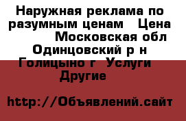 Наружная реклама по разумным ценам › Цена ­ 1 000 - Московская обл., Одинцовский р-н, Голицыно г. Услуги » Другие   